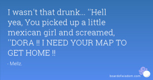 ... mexican girl and screamed, ''DORA !! I NEED YOUR MAP TO GET HOME