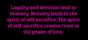 Loyalty and devotion lead to bravery. Bravery leads to the spirit of ...