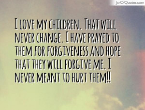 love my children. That will never change. I have prayed to them for ...