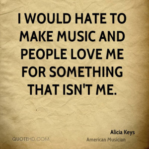 would hate to make music and people love me for something that isn't ...