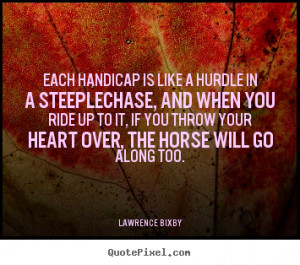 Each handicap is like a hurdle in a steeplechase, and when you ride up ...