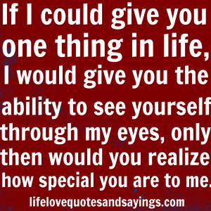 could give you one thing in life, I would give you the ability to see ...