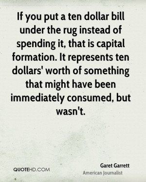 If you put a ten dollar bill under the rug instead of spending it ...