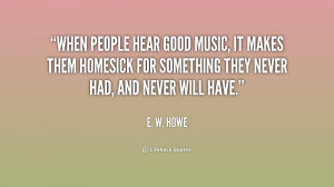 When people hear good music, it makes them homesick for something they ...