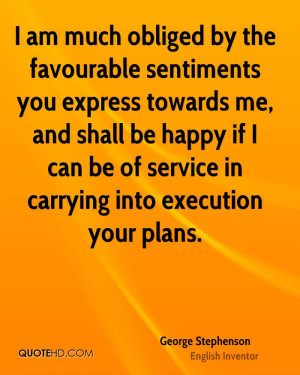 am much obliged by the favourable sentiments you express towards me ...
