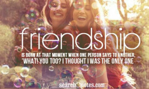 Friendship is born at that moment when one person says to another ...