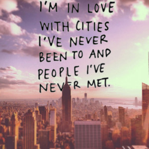 in love with cities i've never been to and people i've never met.