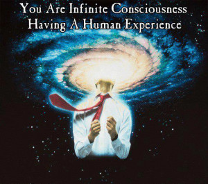 You are infinite consciousness having a human experience