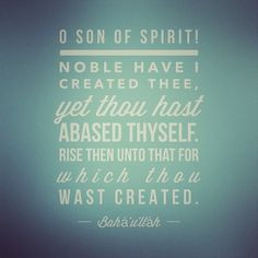 SON OF SPIRIT! Noble have I created thee, yet thou hast abased ...