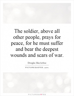 The soldier, above all other people, prays for peace, for he must ...