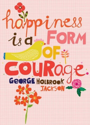 Happiness is a form of courage. - George Holbrook Jackson #quote