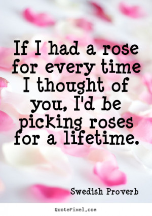 Swedish Proverb Quotes - If I had a rose for every time I thought of ...