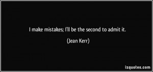 make mistakes; I'll be the second to admit it. - Jean Kerr