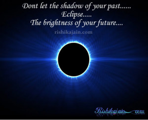 ... let the shadow of your past eclipse the brightness of your future