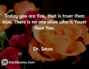 Today you are You, that is truer than true. There is no one alive who ...