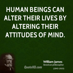 Human beings can alter their lives by altering their attitudes of mind ...