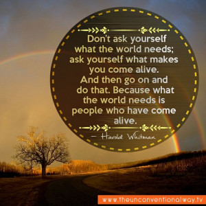Don't ask yourself what the world need; ask yourself what makes you ...