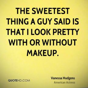 The sweetest thing a guy said is that I look pretty with or without ...