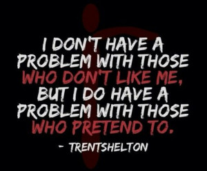 Don't pretend to like me and be my friend when you're obviously not.