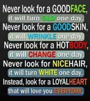Never look for a good face, it will turn old one day. Never look for a ...