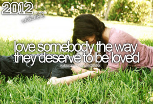 Love somebody the way they deserve to be loved.