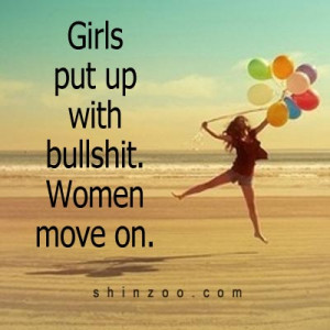 Girls put up with bullshit. Women move on.”