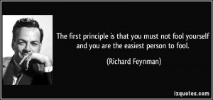 ... not fool yourself and you are the easiest person to fool. - Richard