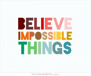 Believe impossible things Picture Quote #1