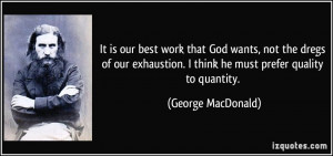 It is our best work that God wants, not the dregs of our exhaustion. I ...