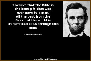 believe that the Bible is the best gift that God ever gave to a man ...