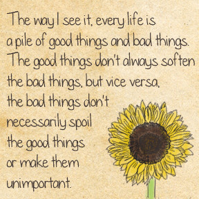 The way I see it, every life is a pile of good things and bad things ...