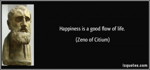 Happiness is a good flow of life. - Zeno of Citium