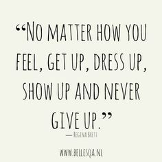 INSPIRATIONAL QUOTE: ''No matter how you feel, get up, dress up, show ...