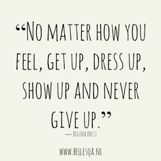 INSPIRATIONAL QUOTE: ''No matter how you feel, get up, dress up, show ...