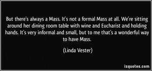 But there's always a Mass. It's not a formal Mass at all. We're ...