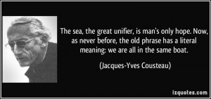 ... literal meaning: we are all in the same boat. - Jacques-Yves Cousteau