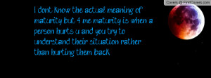 don't know the actual meaning of maturity, but 4 me maturity is when ...