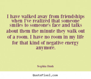 have walked away from friendships when I've realized that someone ...