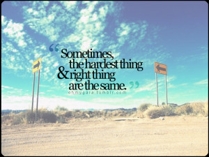 sometimes the hardest thing & right thing are the same.