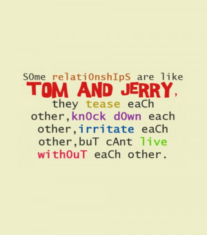 Some relationships are like tom and jerry,