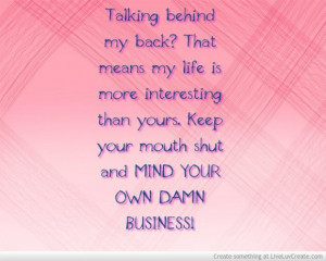 ... yours keep your mouth shut and mind your own damn business love quote