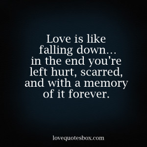 Love is like falling down… in the end you’re left hurt, scarred ...