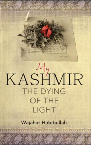 My Kashmir — The Dying of the Light: Wajahat Habibullah; Penguin ...