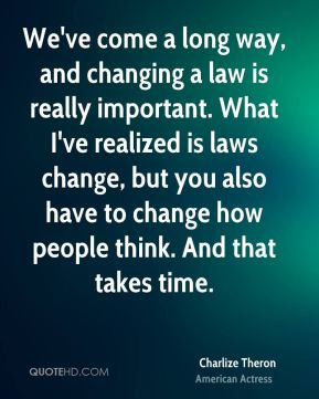 We've come a long way, and changing a law is really important. What I ...