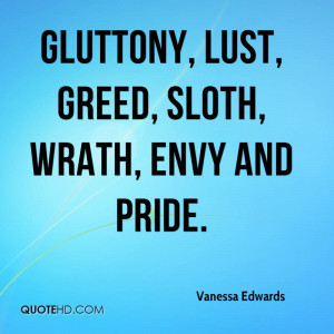 Gluttony, lust, greed, sloth, wrath, envy and pride.