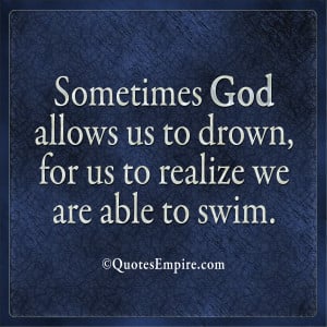 Sometimes God allows us to drown, for us to realize we are able to ...