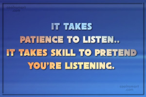 to listen it takes skill to pretend you re listening