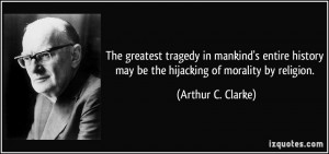 ... may be the hijacking of morality by religion. - Arthur C. Clarke