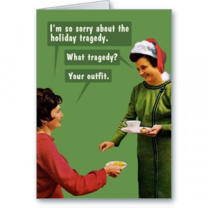 ... the holiday tragedy. What tragedy? Your outfit. | Funny Greeting Card