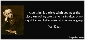 Nationalism is the love which ties me to the blockheads of my country ...